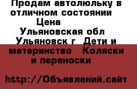 Продам автолюльку в отличном состоянии. › Цена ­ 1 400 - Ульяновская обл., Ульяновск г. Дети и материнство » Коляски и переноски   